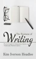 The Business of Writing: Practical Insights for Independent, Hybrid, and Traditionally Published Authors di Kim Iverson Headlee edito da Createspace Independent Publishing Platform