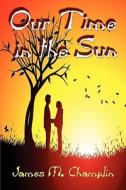 Our Time In The Sun di James M Champlin edito da America Star Books