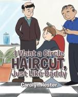 I Want a Circle Haircut, Just Like Daddy di Carolyn Hester edito da Christian Faith Publishing, Inc.