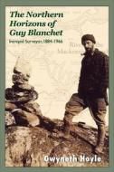 The Northern Horizons of Guy Blanchet: Intrepid Surveyor, 1884-1966 di Gwyneth Hoyle edito da Dundurn Group