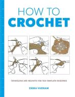 How to Crochet: Techniques and Projects for the Complete Beginner di Emma Varnam edito da GMC PUBN