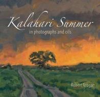 Kalahari Summer: In Photographs and Oils di Robert Grogan edito da Random House Struik