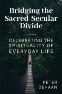 Bridging the Sacred-Secular Divide di Peter DeHaan edito da Advanced Call Center Resources