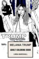 Melania Trump Adult Coloring Book: First Lady of the United States and Donald Trumps Wife, Hot Model and Naturalized Us Citizen Inspired Adult Colorin di Linda Marshall edito da Createspace Independent Publishing Platform
