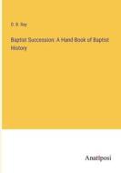 Baptist Succession: A Hand-Book of Baptist History di D. B. Ray edito da Anatiposi Verlag