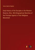 Early History of the Disciples in the Western Reserve, Ohio. With Biographical Sketches of the Principal Agents in Their Religious Movement di Amos Sutton Hayden edito da Outlook Verlag