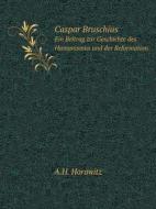 Caspar Bruschius Ein Beitrag Zur Geschichte Des Humanismus Und Der Reformation di A H Horawitz edito da Book On Demand Ltd.