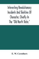Interesting Revolutionary Incidents And Sketches Of Character, Chiefly In The "Old North State." di W. Caruthers E. W. Caruthers edito da Alpha Editions