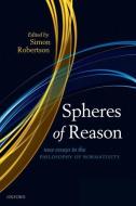 Spheres of Reason: New Essays in the Philosophy of Normativity di Simon Robertson edito da OXFORD UNIV PR
