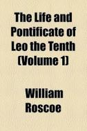 The Life And Pontificate Of Leo The Tenth (volume 1) di William Roscoe edito da General Books Llc