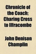 Chronicle Of The Coach; Charing Cross To Ilfracombe di John Denison Champlin edito da General Books Llc
