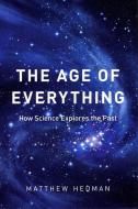 The Age of Everything - How Science Explores the Past di Matthew Hedman edito da University of Chicago Press