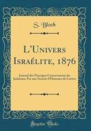 L'Univers Israelite, 1876: Journal Des Principes Conservateurs Du Judaisme; Par Une Societe D'Hommes de Lettres (Classic Reprint) di S. Bloch edito da Forgotten Books