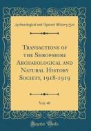 Transactions of the Shropshire Archaeological and Natural History Society, 1918-1919, Vol. 40 (Classic Reprint) di Archaeological and Natural History Soc edito da Forgotten Books