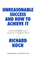 Unreasonable Success And How To Achieve It di Richard Koch edito da Little, Brown Book Group