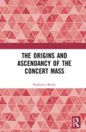 The Origins And Ascendancy Of The Concert Mass di Stephanie Rocke edito da Taylor & Francis Ltd