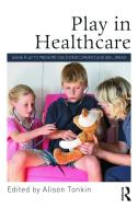 Play in Healthcare di Alison Tonkin edito da Taylor & Francis Ltd