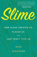 Slime: How Algae Created Us, Plague Us, and Just Might Save Us di Ruth Kassinger edito da HOUGHTON MIFFLIN