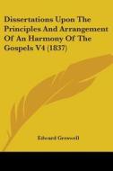 Dissertations Upon The Principles And Arrangement Of An Harmony Of The Gospels V4 (1837) di Edward Greswell edito da Kessinger Publishing, Llc