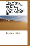 The Whole Works Of The Right Rev. Jeremy Taylor, D.d., Volume Iii di Reginald Heber edito da Bibliolife