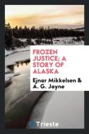 Frozen justice; a story of Alaska di Ejnar Mikkelsen, A. G. Jayne edito da Trieste Publishing