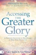 Accessing the Greater Glory: A Prophetic Invitation to Access and Walk in New Realms of God's Manifest Presence di Larry Sparks, Ana Werner edito da DESTINY IMAGE INC