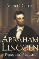 Abraham Lincoln: Redeemer President di Allen C. Guelzo edito da WILLIAM B EERDMANS PUB CO