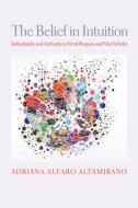 The Belief in Intuition: Individuality and Authority in Henri Bergson and Max Scheler di Adriana Alfaro Altamirano edito da UNIV OF PENNSYLVANIA PR