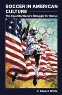 Soccer in American Culture: The Beautiful Game's Struggle for Status di G. Edward White edito da UNIV OF MISSOURI PR