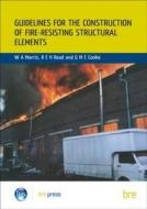 Guidelines for the Construction of Fire-Resisting Structural Elements di W. A. Morris edito da IHS BRE Press