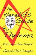 The Heretic's Guide to Thelema Volume 1: New Aeon Magick di Gerald Enrique Del Campo edito da CONCRESCENT PR
