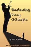 Shadowing Dizzy Gillespie: 100th Birthday Anniversary di David G. Brown edito da Brave Down Books