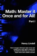 Math. Master It Once and for All!: Part I di Henry Lindell edito da Lindell McG Publishing