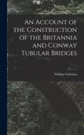 An Account of the Construction of the Britannia and Conway Tubular Bridges di William Fairbairn edito da LEGARE STREET PR