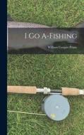 I go A-fishing di William Cowper Prime edito da LEGARE STREET PR