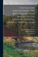 Gravestone Inscriptions and Records of Tomb Burials in the Granary Burying Ground, Boston, Mass di Ogden Codman, Thomas Bellows Wyman edito da LEGARE STREET PR