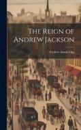The Reign of Andrew Jackson di Frederic Austin Ogg edito da LEGARE STREET PR