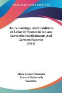 Hours, Earnings, and Conditions of Labor of Women in Indiana Mercantile Establishments and Garment Factories (1914) di Marie Louise Obenauer, Frances Wadsworth Valentine edito da Kessinger Publishing