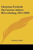 Christian Frederik Og Carsten Ankers Brevveksling, 1814 (1904) di Carsten J. Anker edito da Kessinger Publishing