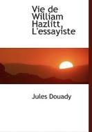 Vie De William Hazlitt, L'essayiste di Jules Douady edito da Bibliolife