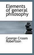 Elements Of General Philosophy di George Croom Robertson edito da Bibliolife