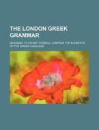 The London Greek Grammar; Designed to Exhibit in Small Compass the Elements of the Greek Language di Books Group edito da Rarebooksclub.com