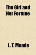 The Girl And Her Fortune di L. T. Meade edito da General Books