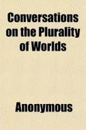 Conversations On The Plurality Of Worlds di Anonymous, Fontenelle edito da General Books