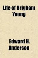 Life Of Brigham Young di Edward H. Anderson edito da General Books Llc