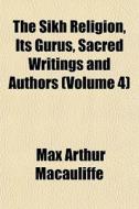 The Sikh Religion, Its Gurus, Sacred Writings And Authors (volume 4) di Max Arthur Macauliffe edito da General Books Llc