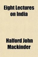 Eight Lectures On India di Halford John Mackinder edito da General Books