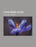 Four Weird Tales di Algernon Blackwood edito da Rarebooksclub.com