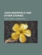 John Ingerfield And Other Stories di Jerome Klapka Jerome edito da General Books Llc