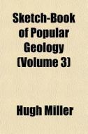 Sketch-book Of Popular Geology Volume 3 di Hugh Miller edito da General Books